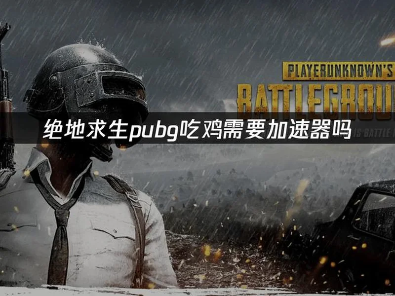 PUBG绝地求生加速器推荐：2026年绝地求生免费加速器就用它！